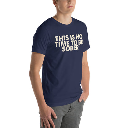 This Is No Time to Be Sober Unisex T-Shirt
