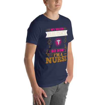 My Broom Broke So Now I'm a Nurse Unisex T-Shirt