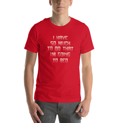 I Have So Much to Do That I'm Going to Bed Unisex T-Shirt