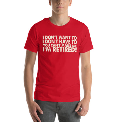 I Don't Want To, I Don't Have To, You Can't Make Me, I'm Retired! Unisex T-Shirt