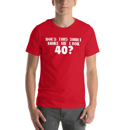 Does This Shirt Make Me Look 40? Unisex T-Shirt