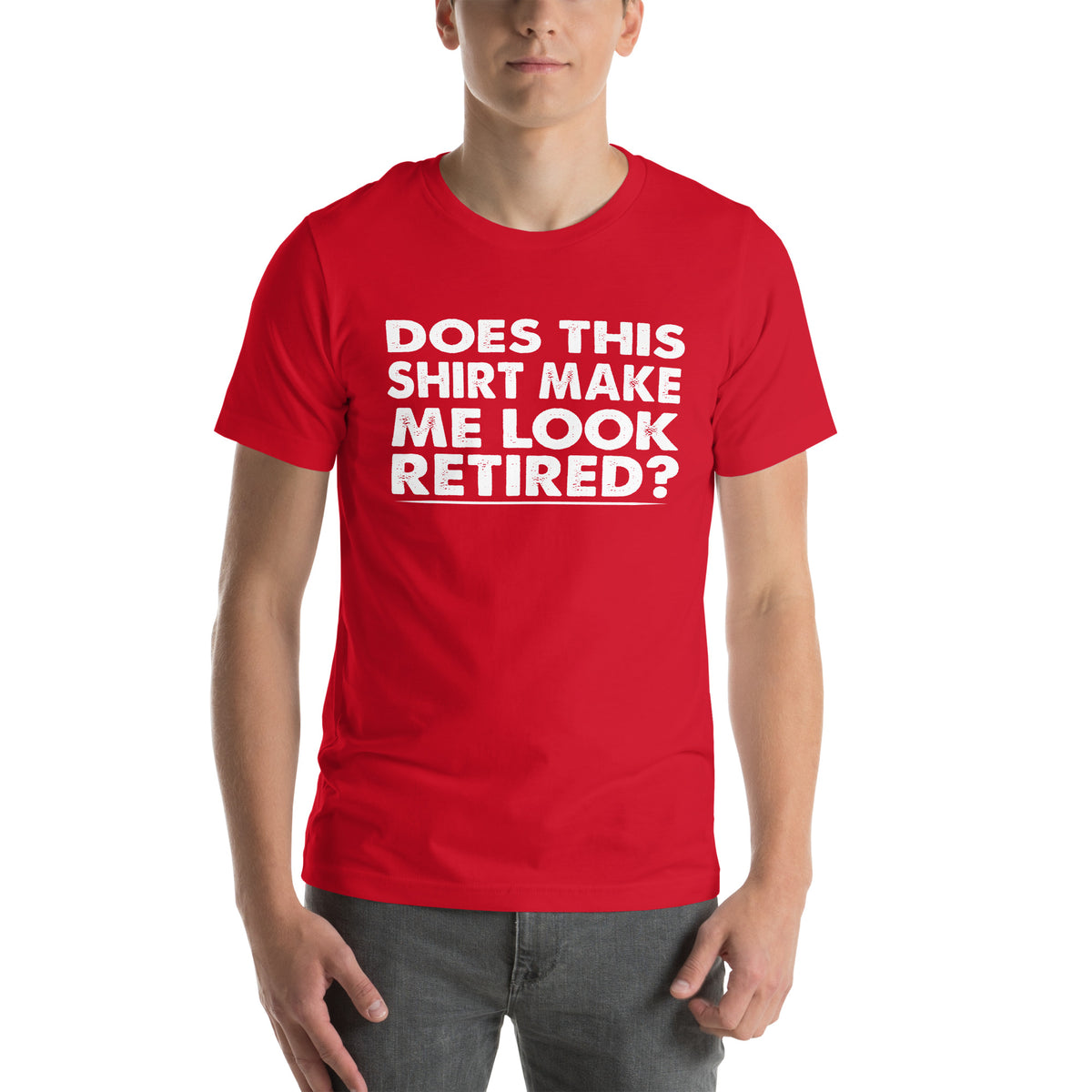 Does This Shirt Make Me Look Retired? Unisex T-Shirt