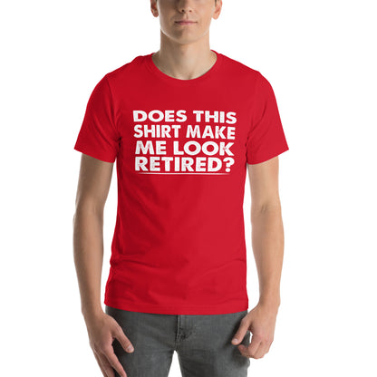 Does This Shirt Make Me Look Retired? Unisex T-Shirt