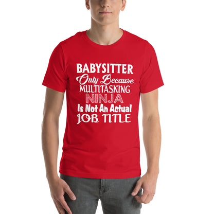 Babysitter: Multitasking Ninja Is Not an Actual Job Title Unisex T-Shirt