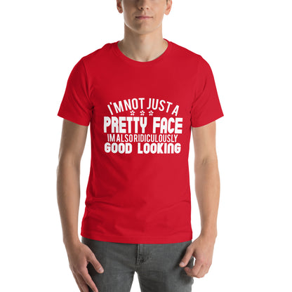 I'm Not Just a Pretty Face, I'm Also Ridiculously Good Looking Unisex T-Shirt
