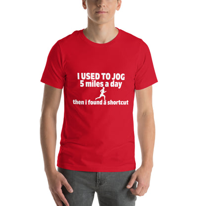 I Used to Jog 5 Miles a Day, Then I Found a Shortcut Unisex T-Shirt