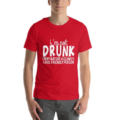 I'm Not Drunk, I'm by Nature a Clumsy, Loud, Friendly Person Unisex T-Shirt