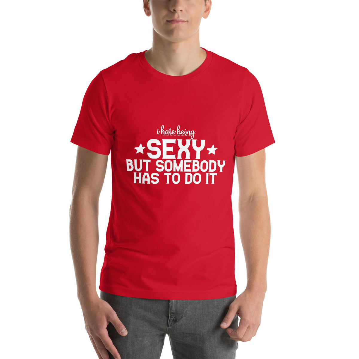 I Hate Being Sexy but Somebody Has to Do It Unisex T-Shirt