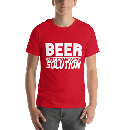 Beer, Now There's a Temporary Solution Unisex T-Shirt