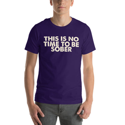 This Is No Time to Be Sober Unisex T-Shirt