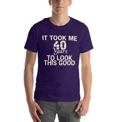 It Took Me 40 Years to Look This Good Unisex T-Shirt