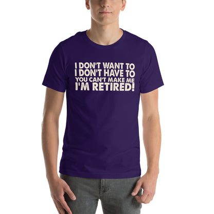 I Don't Want To, I Don't Have To, You Can't Make Me, I'm Retired! Unisex T-Shirt