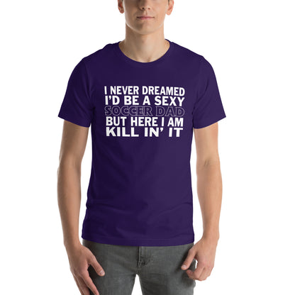 I Never Dreamed I'd Be a Sexy Soccer Dad Unisex T-Shirt