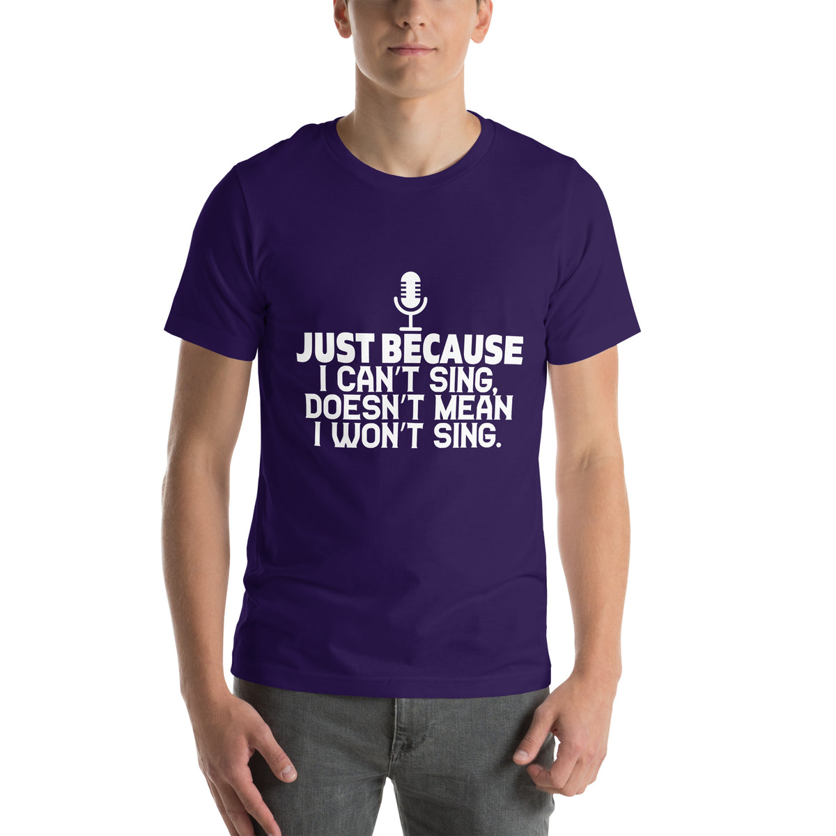 Just Because I Can't Sing Doesn't Mean I Won't Sing Unisex T-Shirt