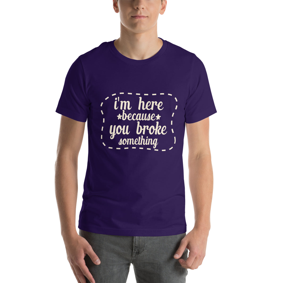 I'm Here Because You Broke Something Unisex T-Shirt