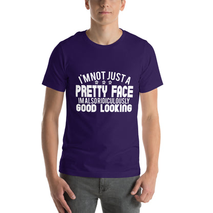 I'm Not Just a Pretty Face, I'm Also Ridiculously Good Looking Unisex T-Shirt