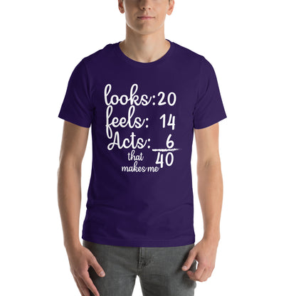 Looks 20, Feels 14, Acts 6, That Makes Me 40 Unisex T-Shirt