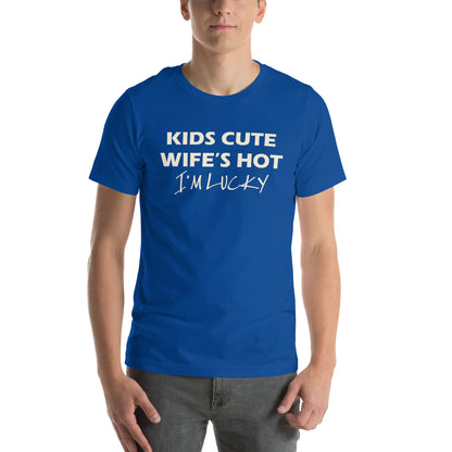 Kids Cute, Wife's Hot, I'm Lucky Unisex T-Shirt