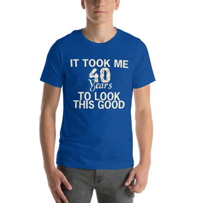 It Took Me 40 Years to Look This Good Unisex T-Shirt