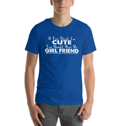 If You Think I'm Cute You Should Meet My Girlfriend Unisex T-Shirt