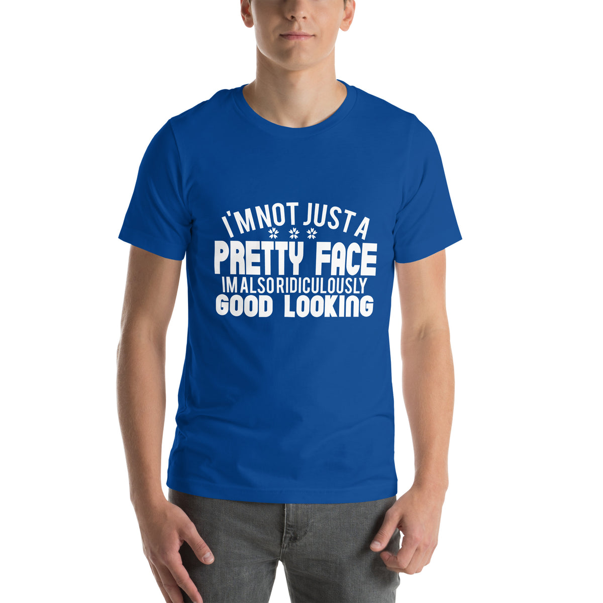 I'm Not Just a Pretty Face, I'm Also Ridiculously Good Looking Unisex T-Shirt
