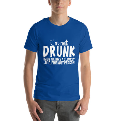 I'm Not Drunk, I'm by Nature a Clumsy, Loud, Friendly Person Unisex T-Shirt
