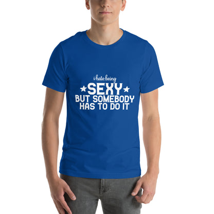 I Hate Being Sexy but Somebody Has to Do It Unisex T-Shirt