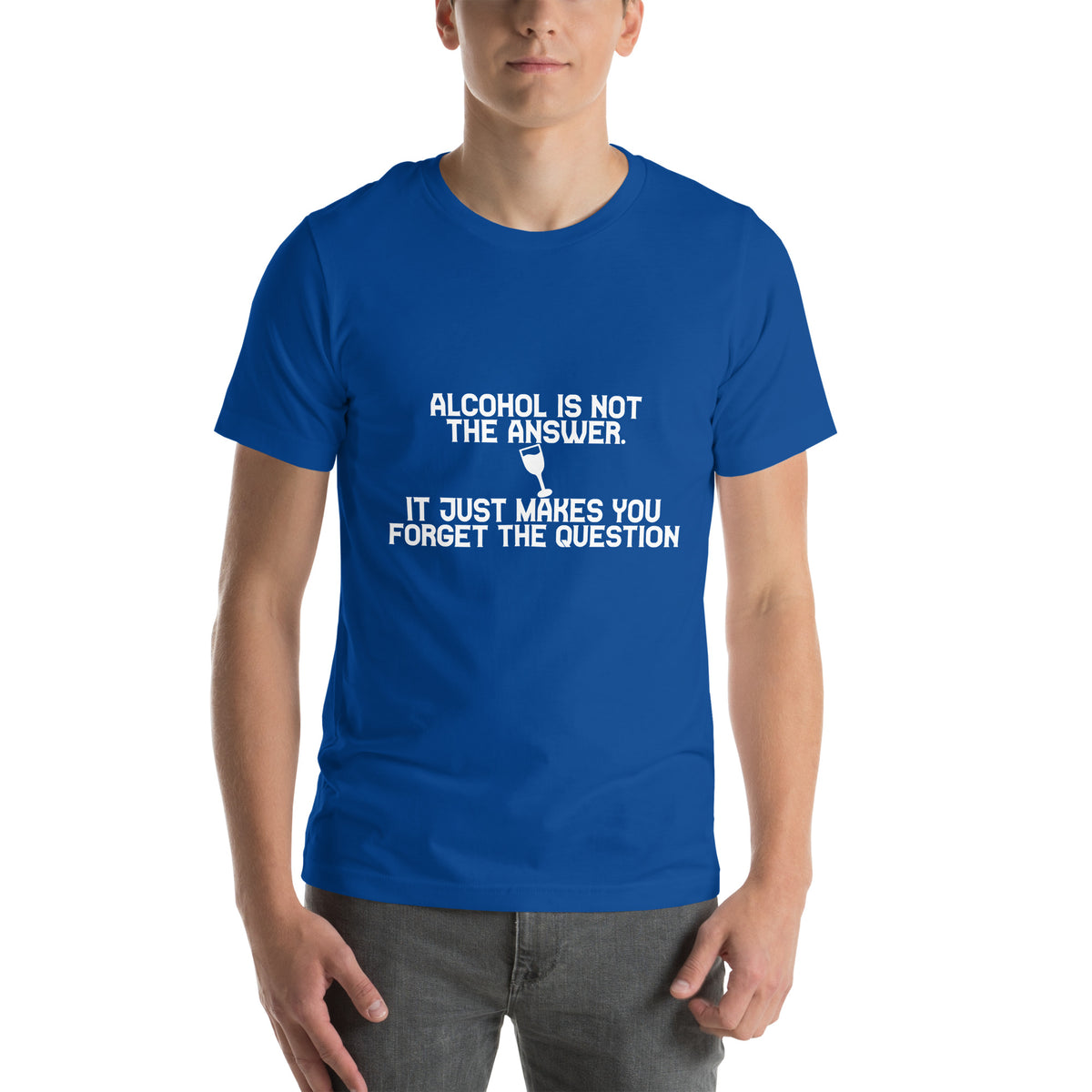 Alcohol Is Not the Answer, It Just Makes You Forget the Question Unisex T-Shirt