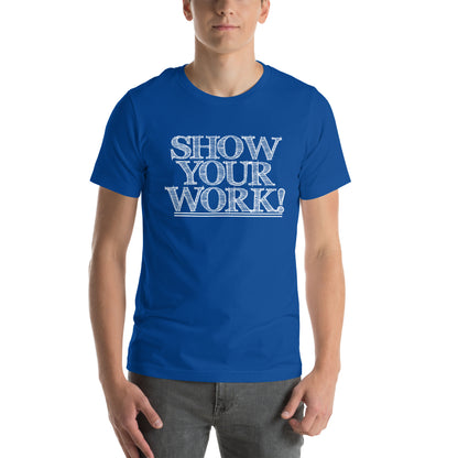 Show Your Work! Unisex T-Shirt