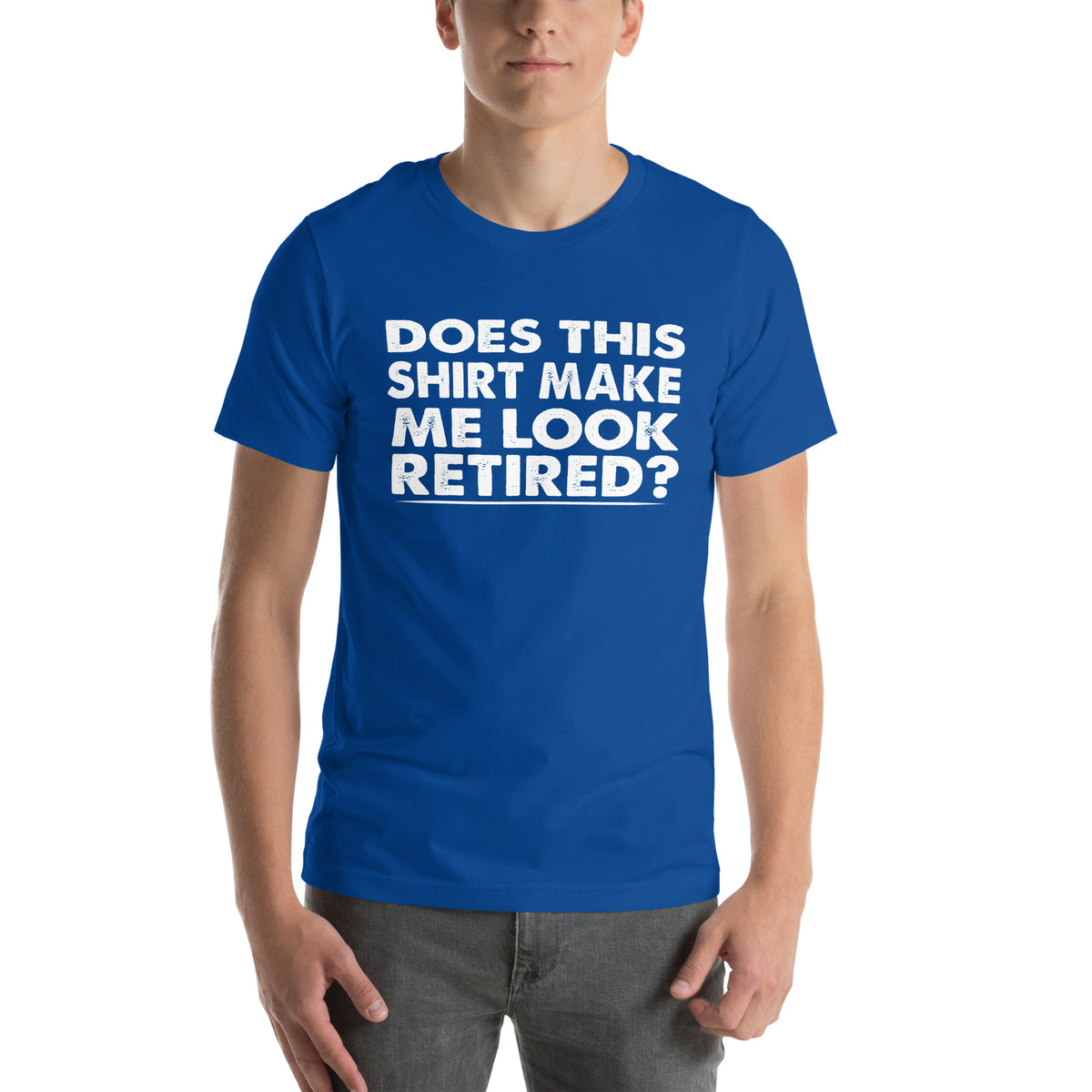 Does This Shirt Make Me Look Retired? Unisex T-Shirt