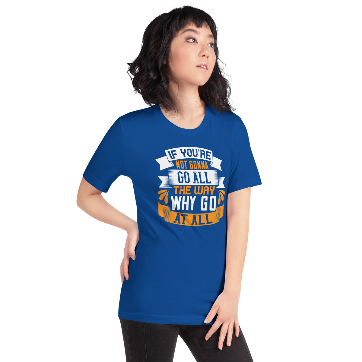 If You're Not Gonna Go All the Way, Why Go at All Unisex T-Shirt