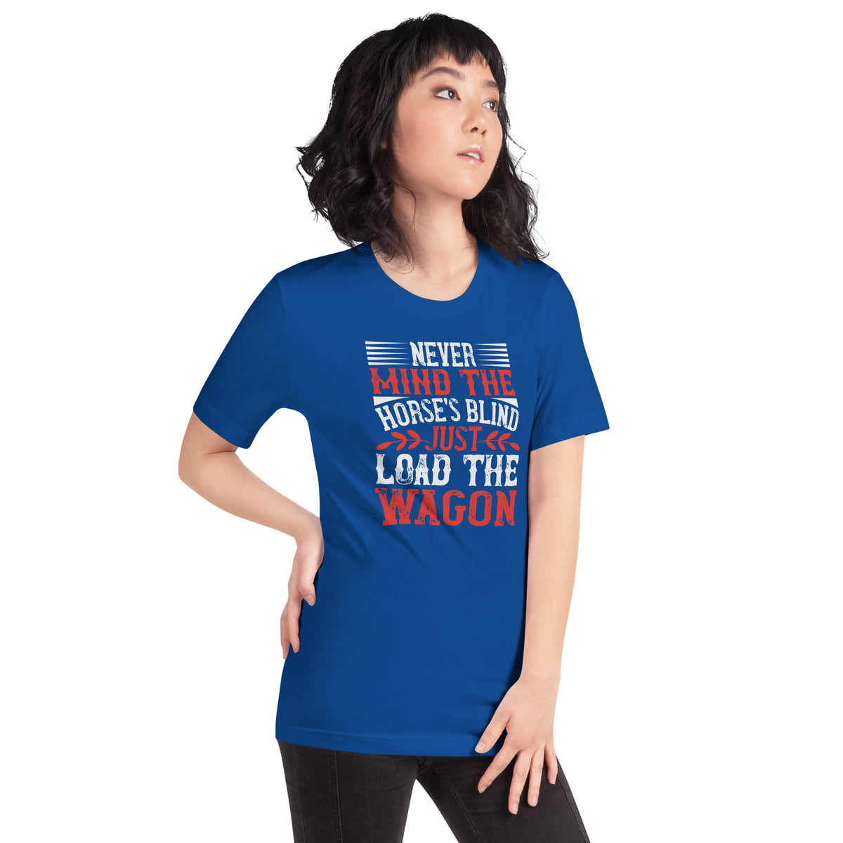 Never Mind the Horse's Blind, Just Load the Wagon Unisex T-Shirt