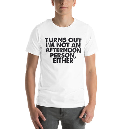 Turns Out I'm Not an Afternoon Person, Either Unisex T-Shirt