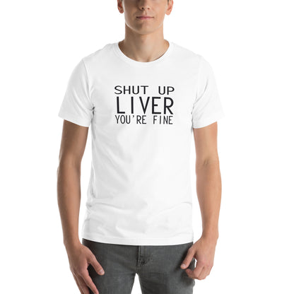 Shut Up Liver, You're Fine Unisex T-Shirt
