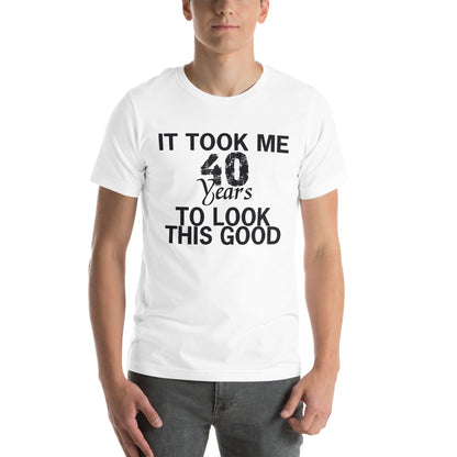 It Took Me 40 Years to Look This Good Unisex T-Shirt