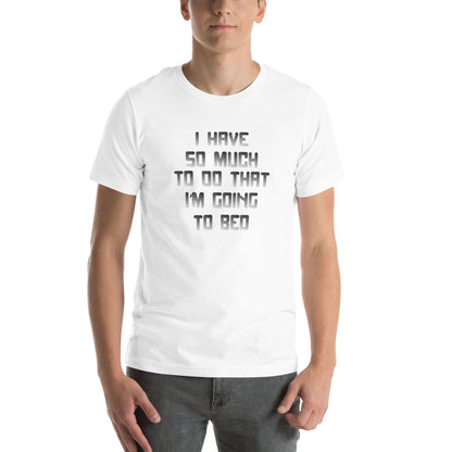 I Have So Much to Do That I'm Going to Bed Unisex T-Shirt