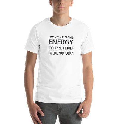 I Don't Have the Energy to Pretend to Like You Today Unisex T-Shirt