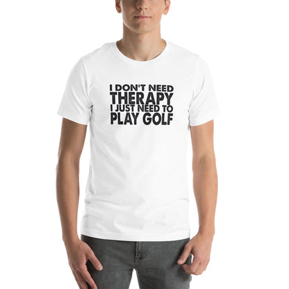 I Don't Need Therapy, I Just Need to Play Golf Unisex T-Shirt