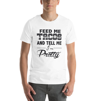 Feed Me Tacos and Tell Me I'm Pretty Unisex T-Shirt
