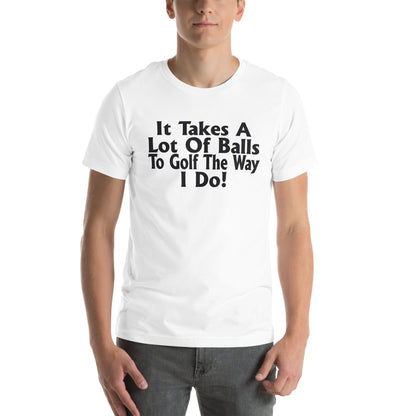 It Takes a Lot of Balls to Golf the Way I Do Unisex T-Shirt