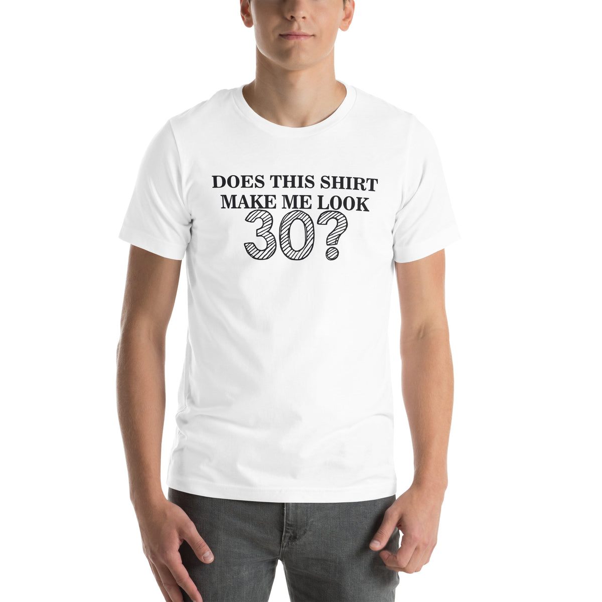 Does This Shirt Make Me Look 30? Unisex T-Shirt