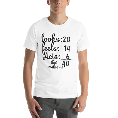 Looks 20, Feels 14, Acts 6, That Makes Me 40 Unisex T-Shirt