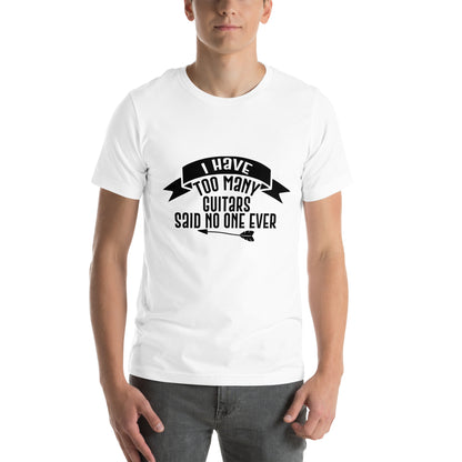 I Have Too Many Guitars, Said No One Ever Unisex T-Shirt