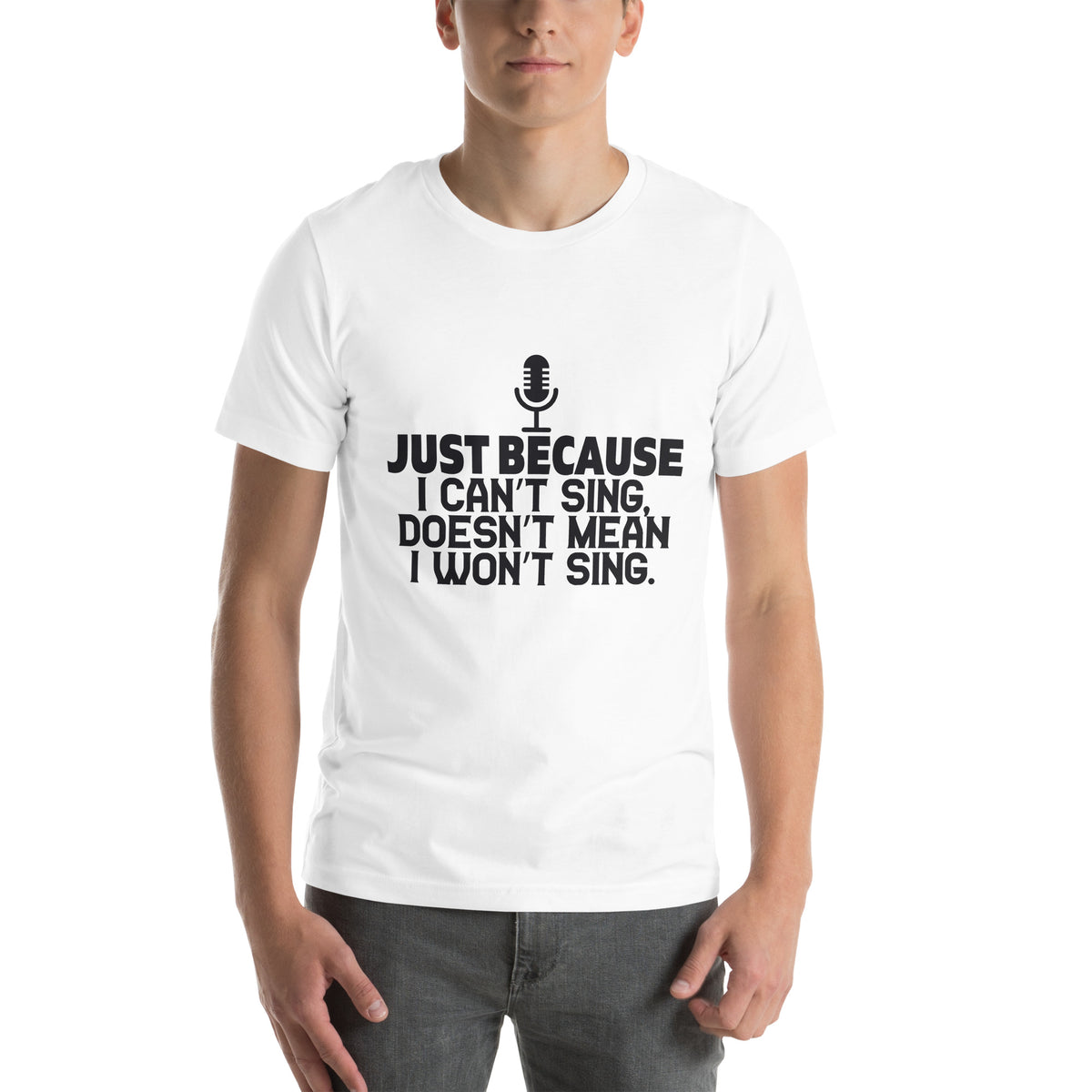 Just Because I Can't Sing Doesn't Mean I Won't Sing Unisex T-Shirt