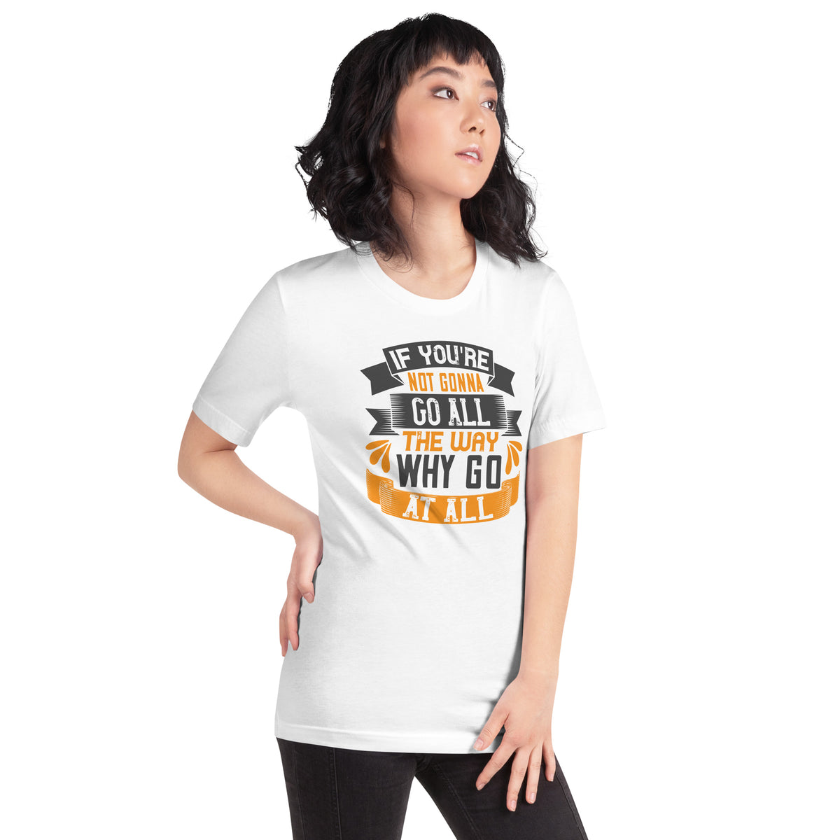 If You're Not Gonna Go All the Way, Why Go at All Unisex T-Shirt