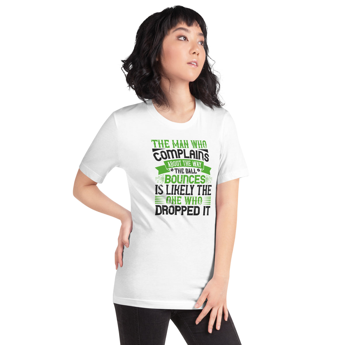 The Man Who Complains About the Way the Ball Bounces Is Likely the One Who Dropped It Unisex T-Shirt