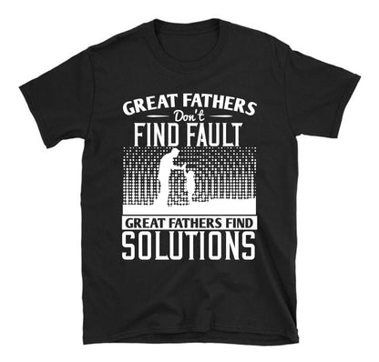 Great fathers don’t find fault. Great fathers find solutions Father's day Unisex T-Shirt