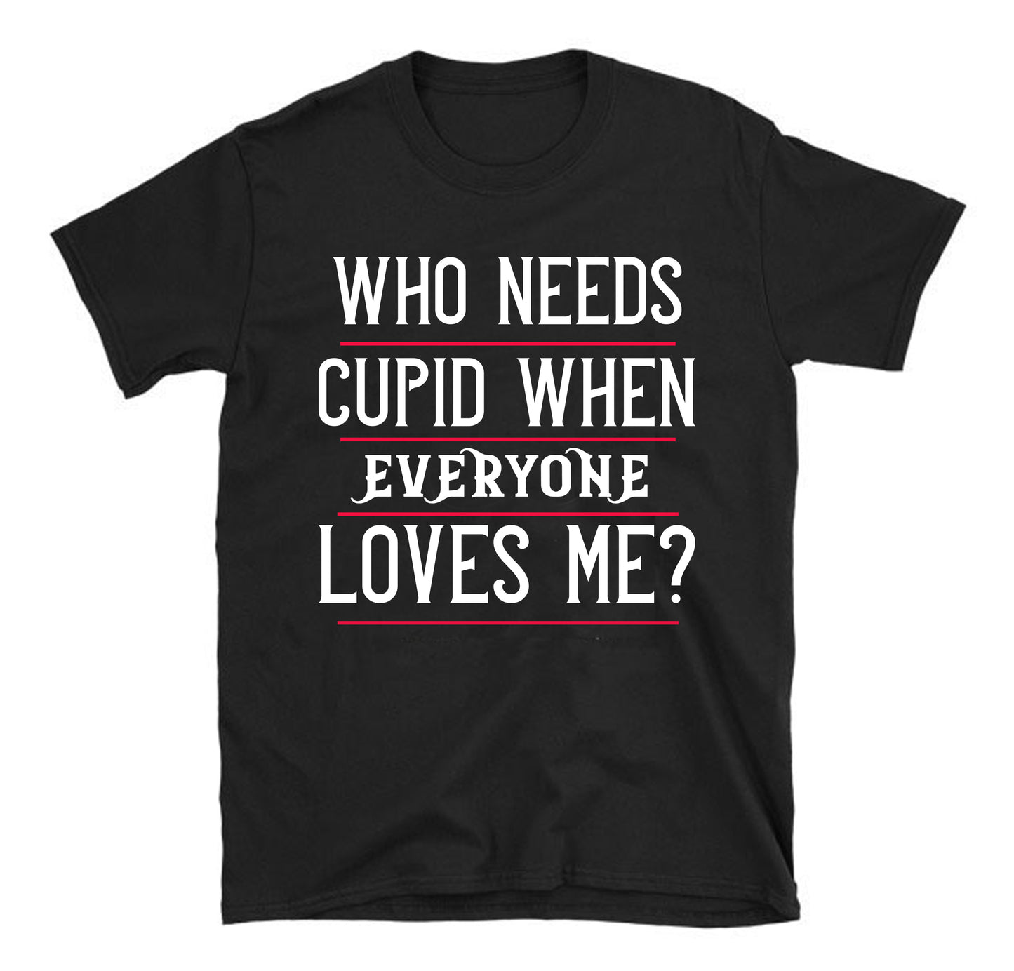 who needs cupid when everyone loves me Unisex T-Shirt