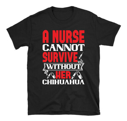 A nurse cannot survive without her chihuahua  Unisex T-Shirt