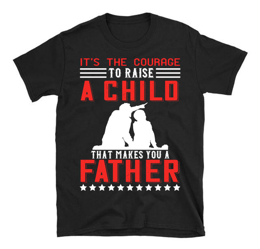 It’s the courage to raise a child that makes you a father Father's day Unisex T-Shirt